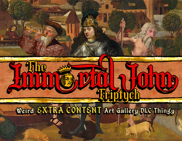 The Immortal John Triptych: Weird Extra Content Art Gallery DLC Thingy ¯\_(ツ)_/¯